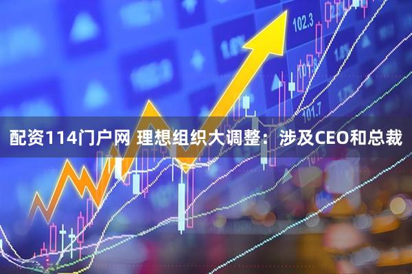 配资114门户网 理想组织大调整：涉及CEO和总裁