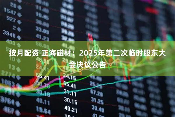 按月配资 正海磁材：2025年第二次临时股东大会决议公告