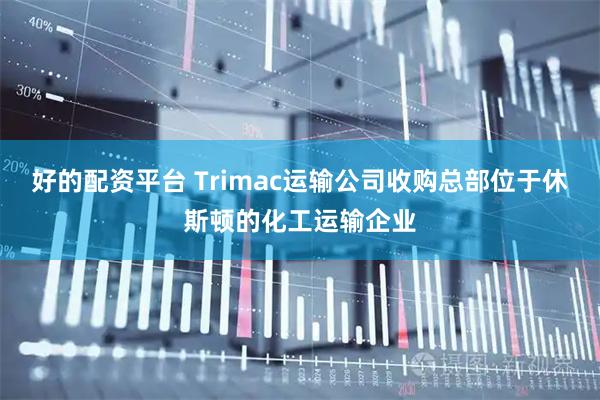 好的配资平台 Trimac运输公司收购总部位于休斯顿的化工运输企业