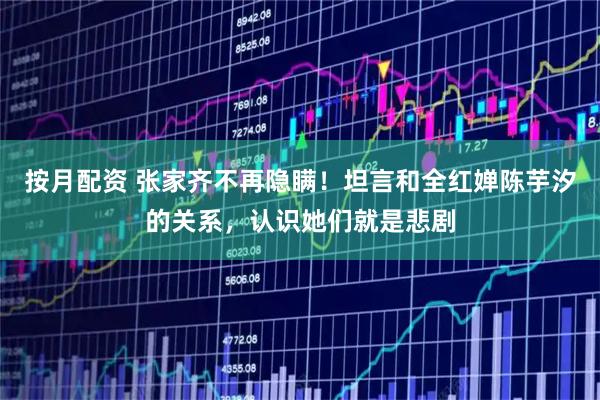 按月配资 张家齐不再隐瞒！坦言和全红婵陈芋汐的关系，认识她们就是悲剧