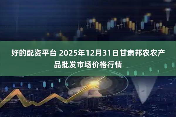 好的配资平台 2025年12月31日甘肃邦农农产品批发市场价格行情