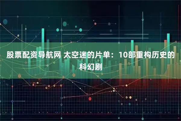 股票配资导航网 太空迷的片单：10部重构历史的科幻剧